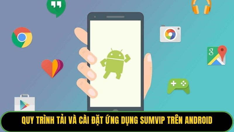 Quy trình tải và cài đặt ứng dụng Sumvip trên Android